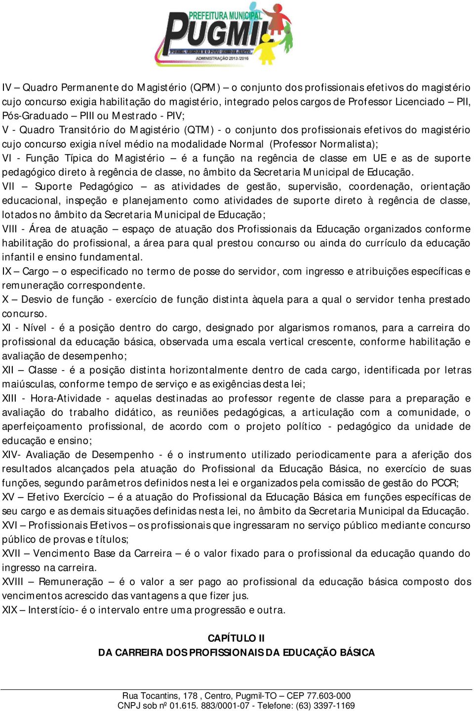 Normalista); VI - Função Típica do Magistério é a função na regência de classe em UE e as de suporte pedagógico direto à regência de classe, no âmbito da Secretaria Municipal de Educação.