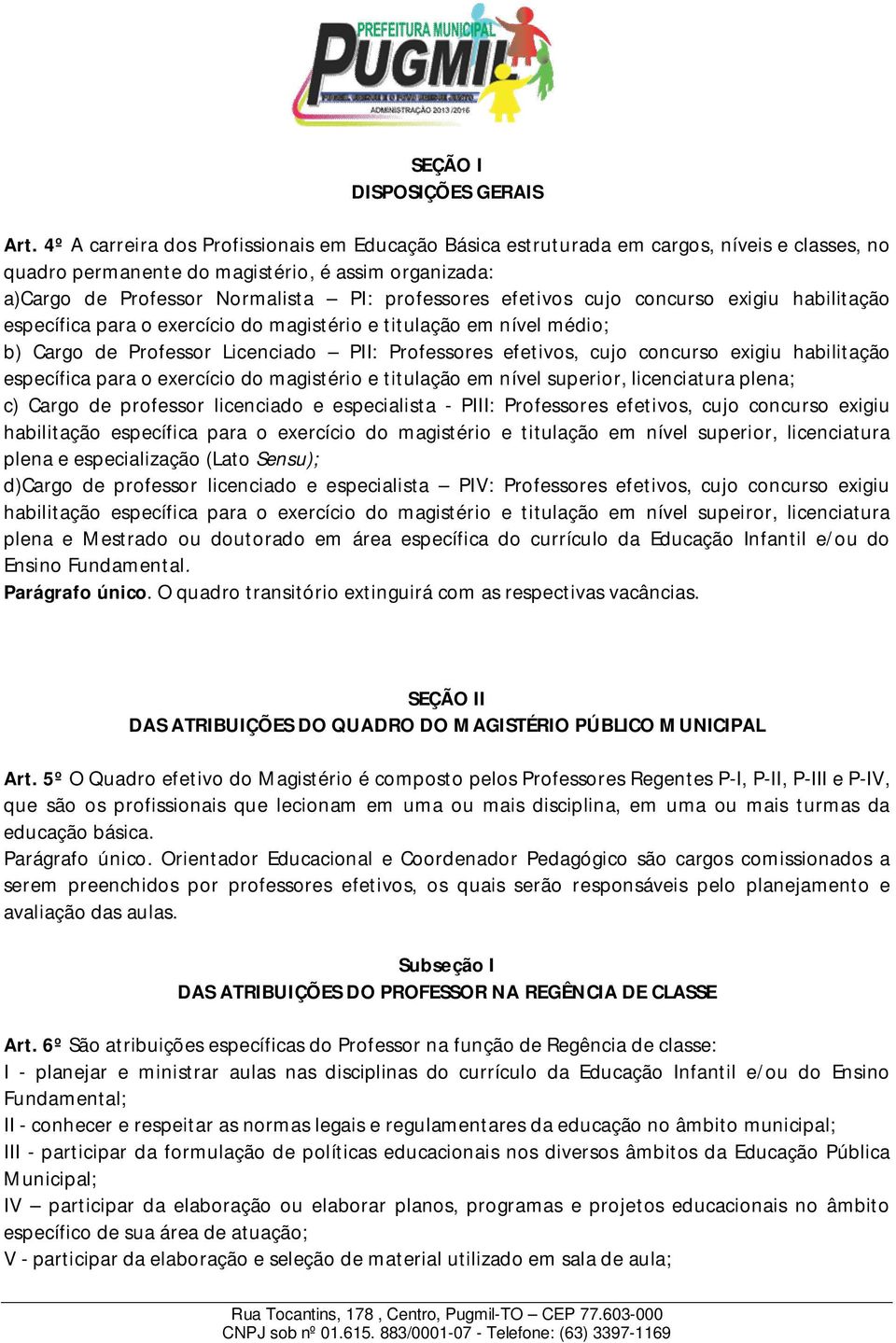 efetivos cujo concurso exigiu habilitação específica para o exercício do magistério e titulação em nível médio; b) Cargo de Professor Licenciado PII: Professores efetivos, cujo concurso exigiu