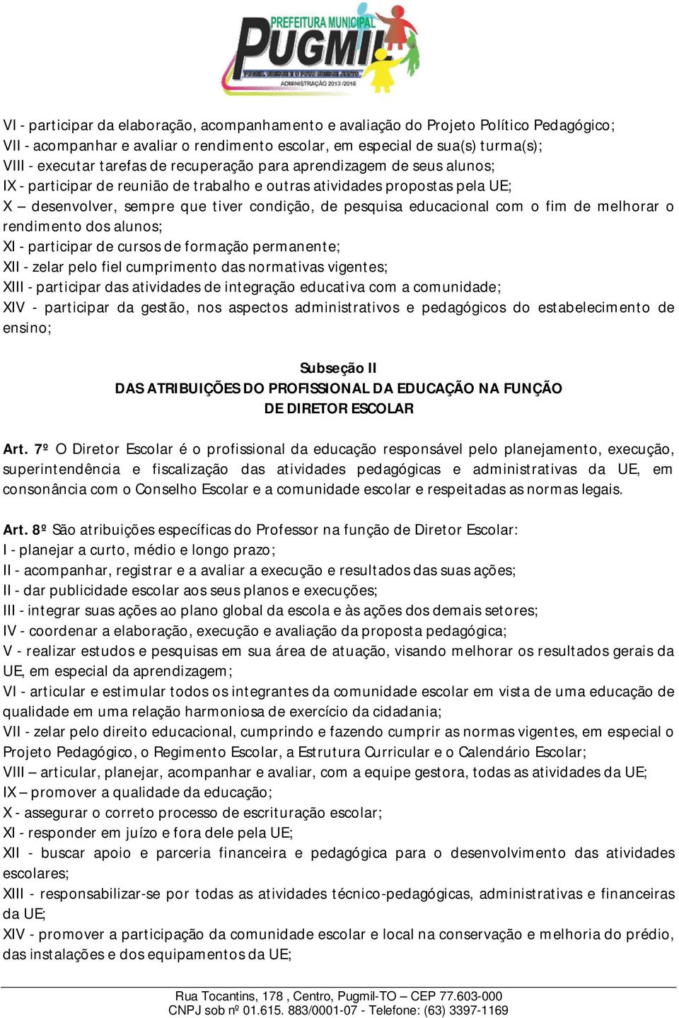 de melhorar o rendimento dos alunos; XI - participar de cursos de formação permanente; XII - zelar pelo fiel cumprimento das normativas vigentes; XIII - participar das atividades de integração