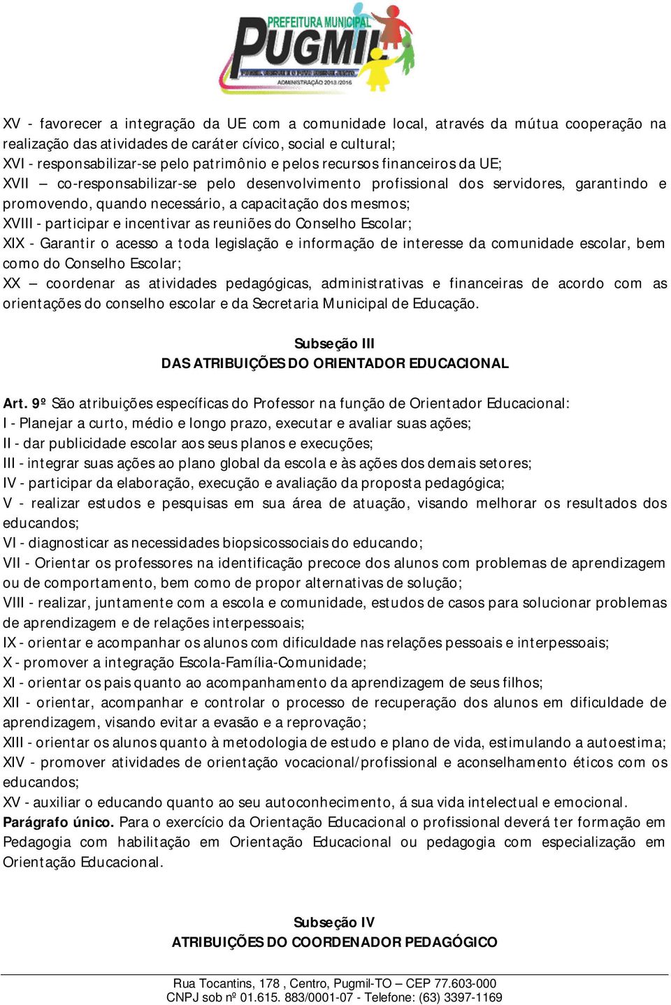 e incentivar as reuniões do Conselho Escolar; XIX - Garantir o acesso a toda legislação e informação de interesse da comunidade escolar, bem como do Conselho Escolar; XX coordenar as atividades