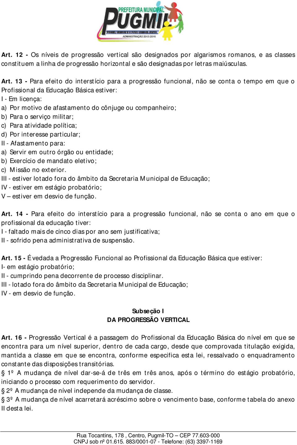 companheiro; b) Para o serviço militar; c) Para atividade política; d) Por interesse particular; II - Afastamento para: a) Servir em outro órgão ou entidade; b) Exercício de mandato eletivo; c)