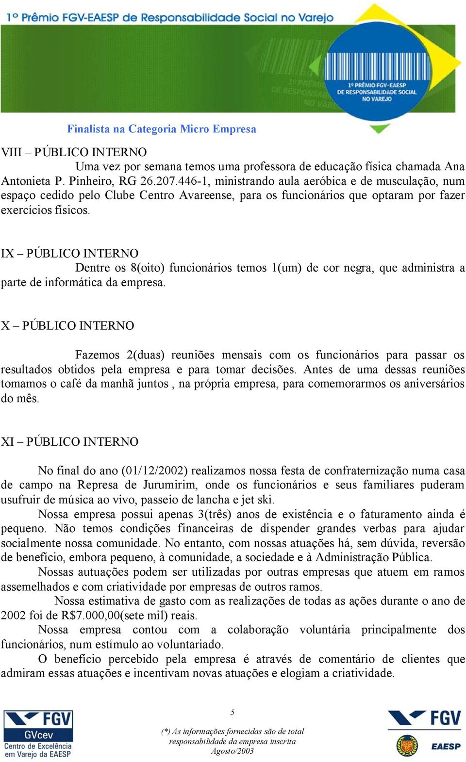 IX PÚBLICO INTERNO Dentre os 8(oito) funcionários temos 1(um) de cor negra, que administra a parte de informática da empresa.