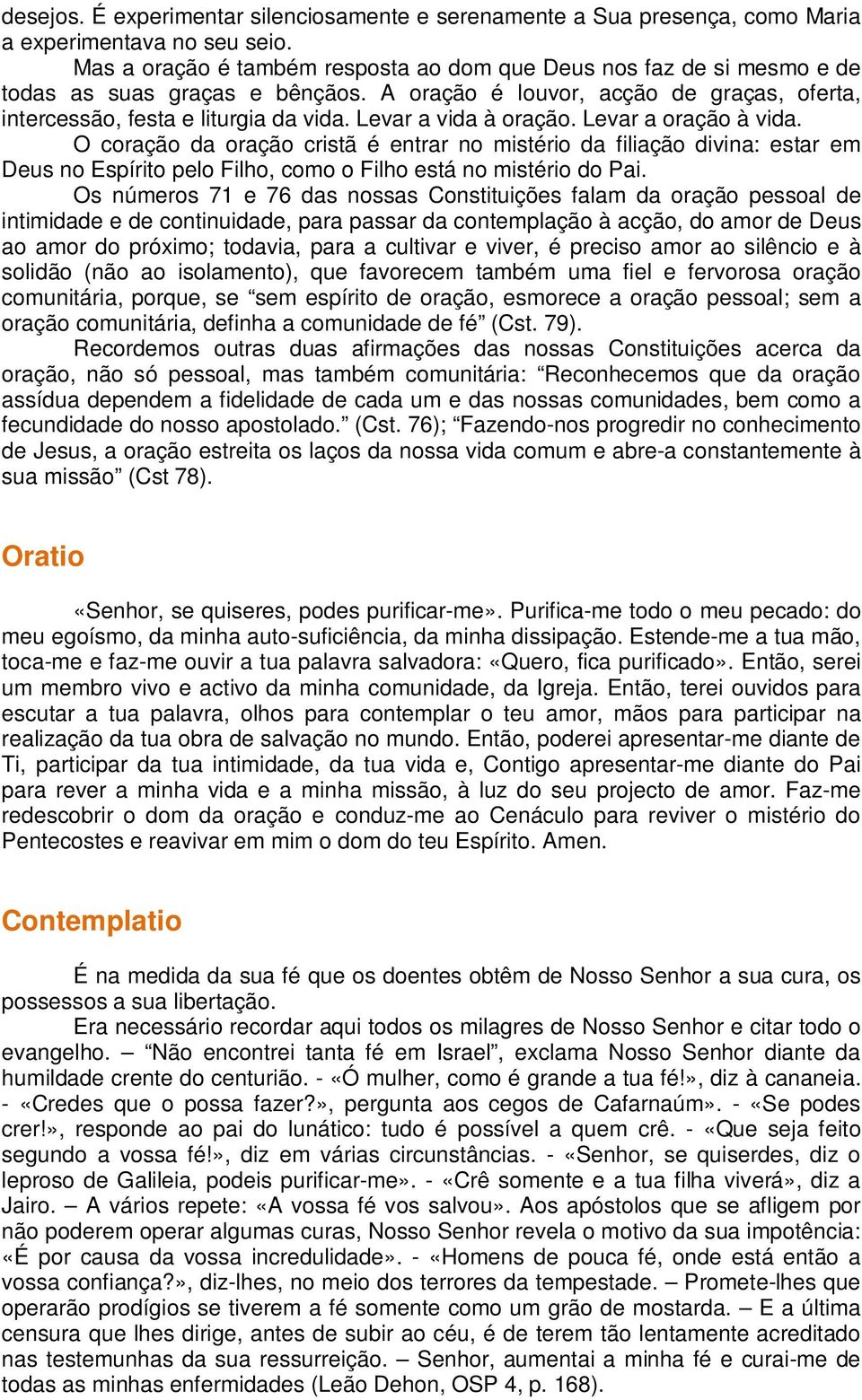 Levar a vida à oração. Levar a oração à vida. O coração da oração cristã é entrar no mistério da filiação divina: estar em Deus no Espírito pelo Filho, como o Filho está no mistério do Pai.