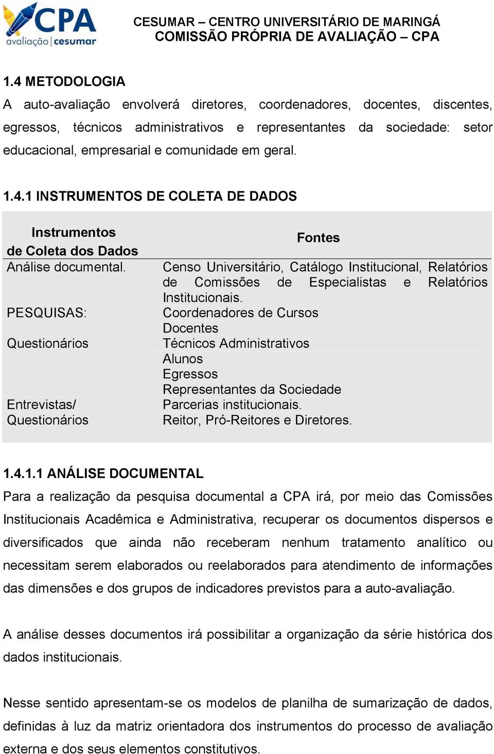 PESQUISAS: Questionários Entrevistas/ Questionários Fontes Censo Universitário, Catálogo Institucional, Relatórios de Comissões de Especialistas e Relatórios Institucionais.