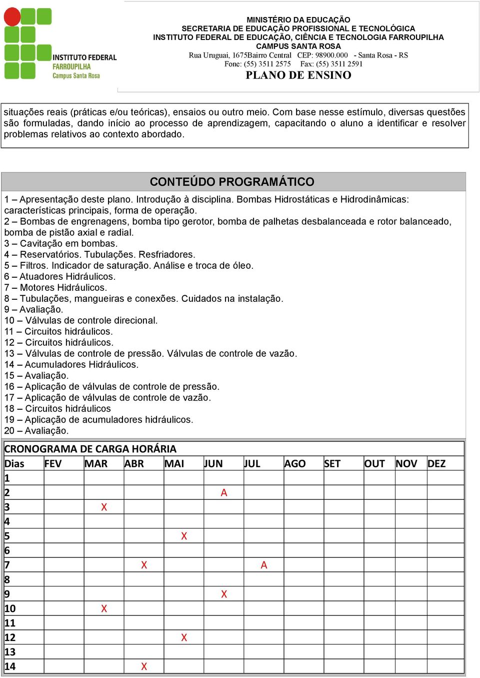 CONTEÚDO PROGRAMÁTICO 1 Apresentação deste plano. Introdução à disciplina. Bombas Hidrostáticas e Hidrodinâmicas: características principais, forma de operação.