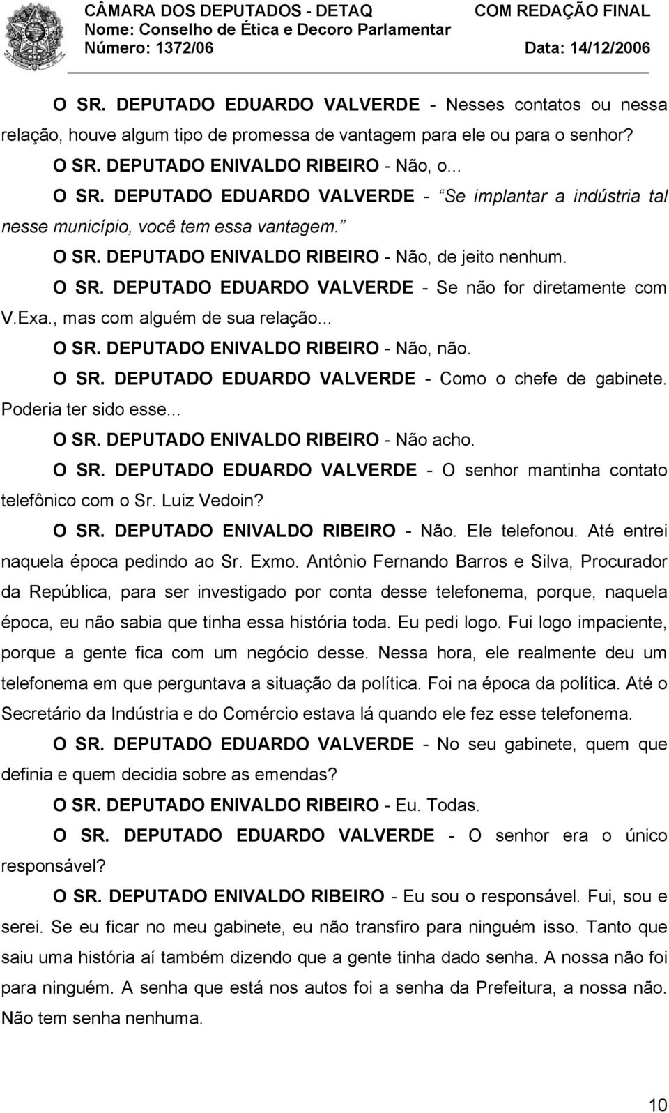 O SR. DEPUTADO EDUARDO VALVERDE - Se não for diretamente com V.Exa., mas com alguém de sua relação... O SR. DEPUTADO ENIVALDO RIBEIRO - Não, não. O SR. DEPUTADO EDUARDO VALVERDE - Como o chefe de gabinete.