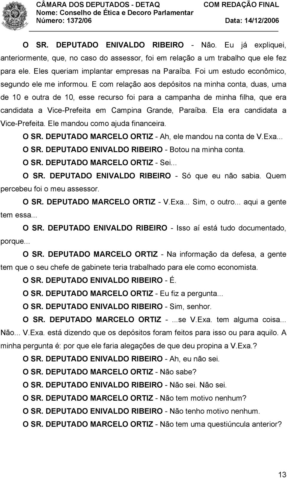 E com relação aos depósitos na minha conta, duas, uma de 10 e outra de 10, esse recurso foi para a campanha de minha filha, que era candidata a Vice-Prefeita em Campina Grande, Paraíba.