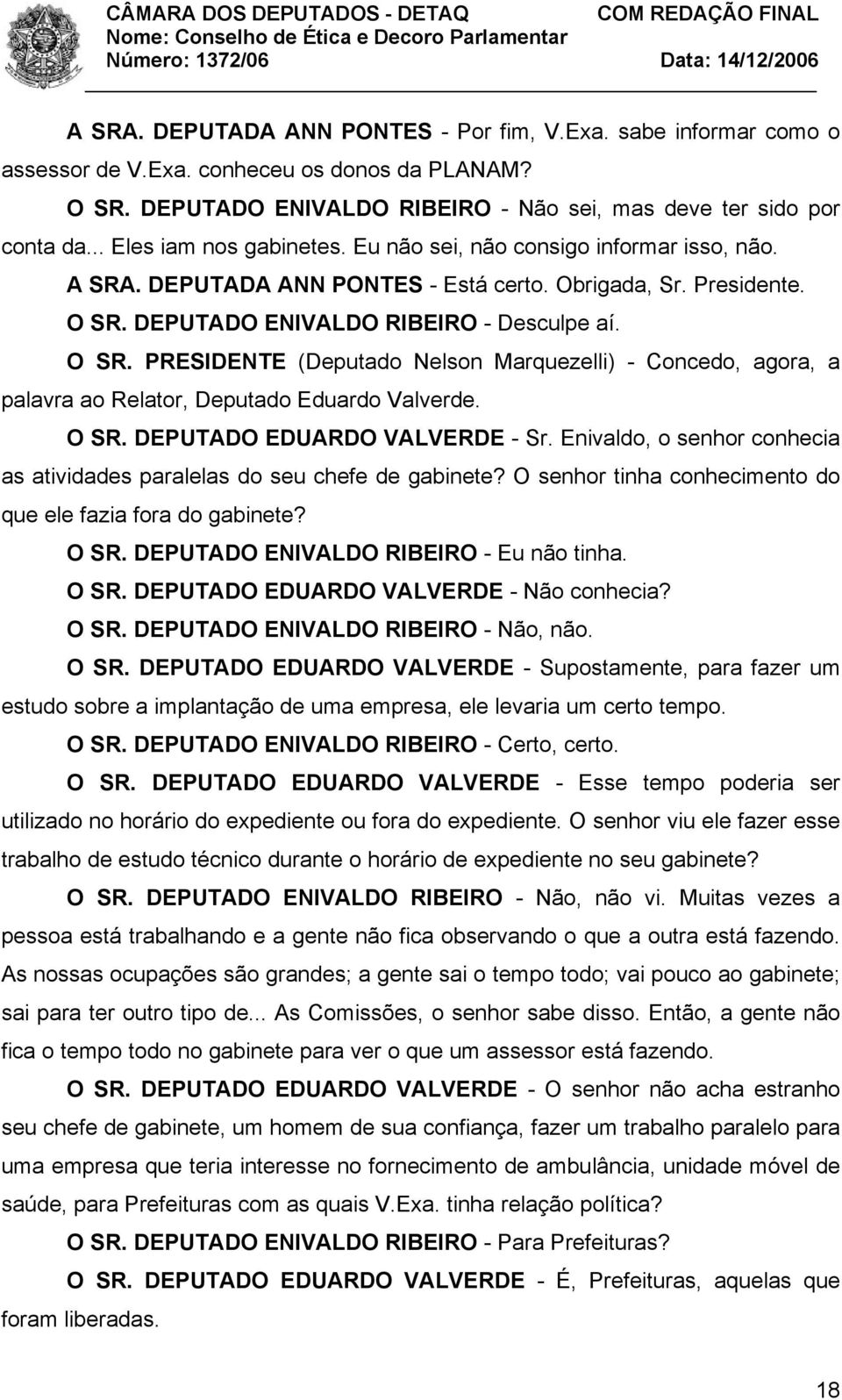 DEPUTADO ENIVALDO RIBEIRO - Desculpe aí. O SR. PRESIDENTE (Deputado Nelson Marquezelli) - Concedo, agora, a palavra ao Relator, Deputado Eduardo Valverde. O SR. DEPUTADO EDUARDO VALVERDE - Sr.