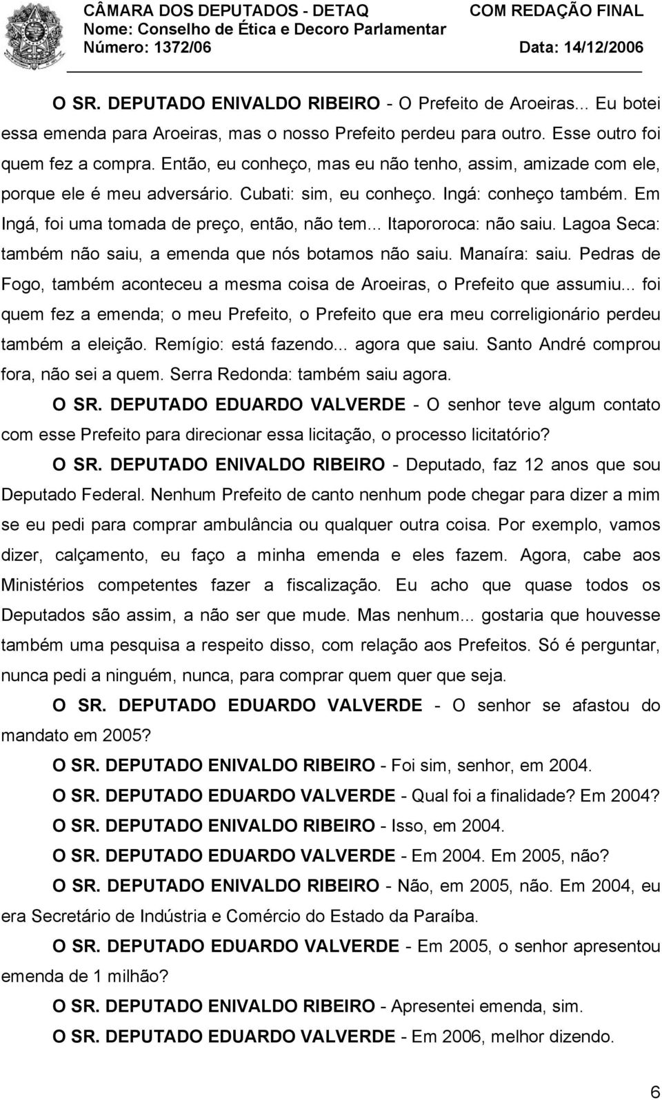 .. Itapororoca: não saiu. Lagoa Seca: também não saiu, a emenda que nós botamos não saiu. Manaíra: saiu. Pedras de Fogo, também aconteceu a mesma coisa de Aroeiras, o Prefeito que assumiu.