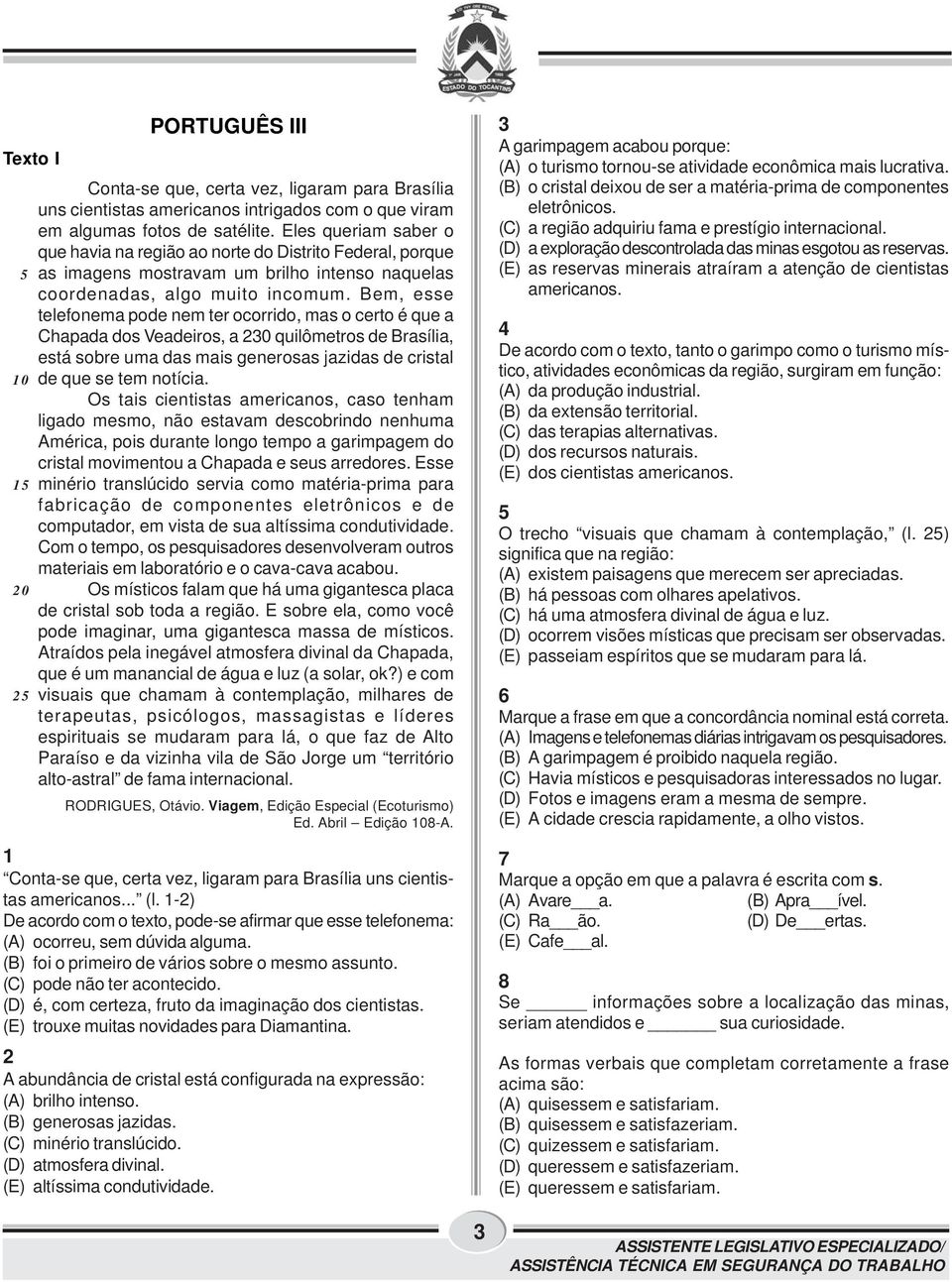 Bem, esse telefonema pode nem ter ocorrido, mas o certo é que a Chapada dos Veadeiros, a 230 quilômetros de Brasília, está sobre uma das mais generosas jazidas de cristal 10 de que se tem notícia.