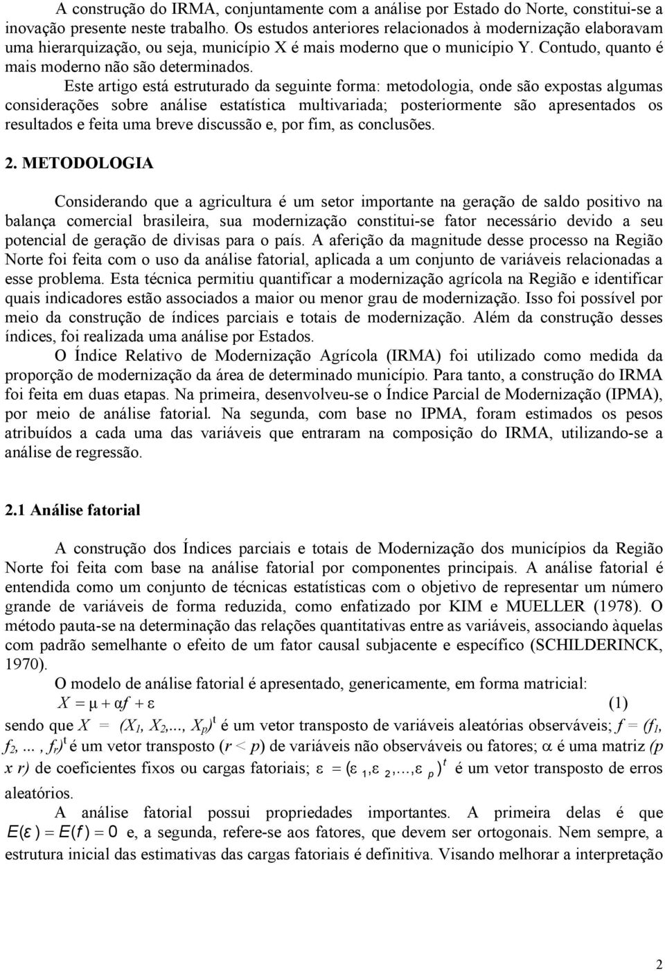 Este artigo está estruturado da seguinte forma: metodologia, onde são expostas algumas considerações sobre análise estatística multivariada; posteriormente são apresentados os resultados e feita uma