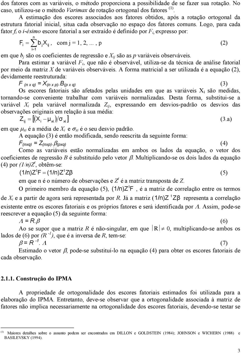 Logo, para cada fator f i o i-ésimo escore fatorial a ser extraído é definido por F i, expresso por: n F = b X, com j = 1, 2,.