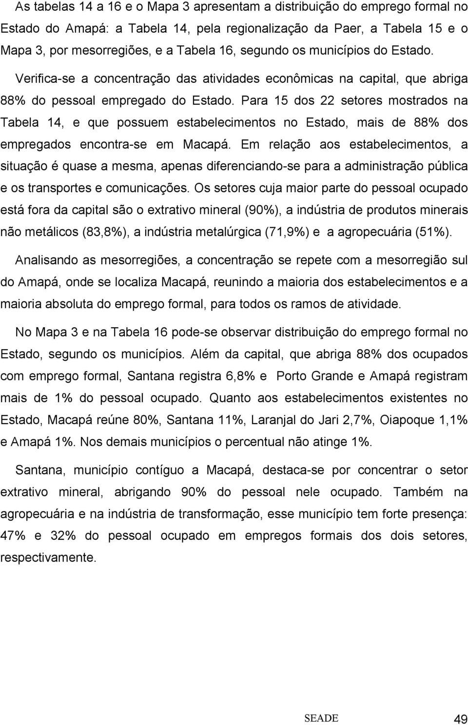 Para 15 dos 22 setores mostrados na Tabela 14, e que possuem estabelecimentos no Estado, mais de 88% dos empregados encontra-se em Macapá.