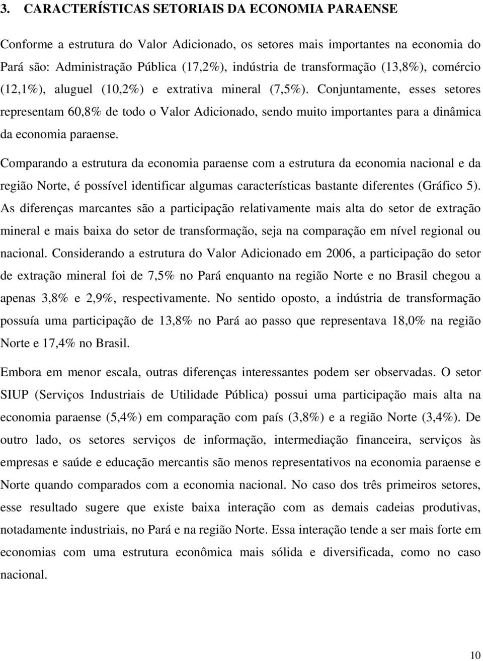 Conjuntamente, esses setores representam 60,8% de todo o Valor Adicionado, sendo muito importantes para a dinâmica da economia paraense.