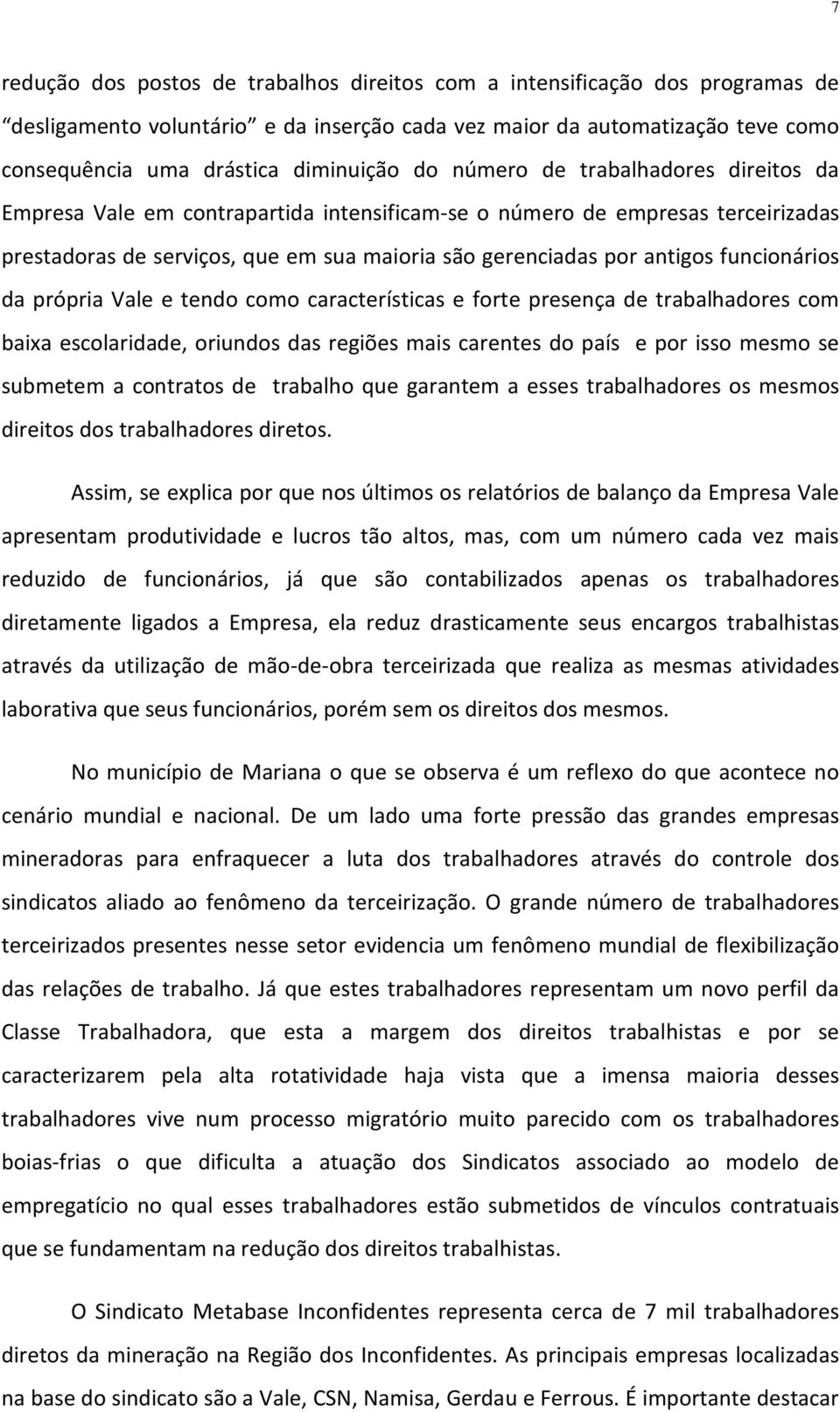 funcionários da própria Vale e tendo como características e forte presença de trabalhadores com baixa escolaridade, oriundos das regiões mais carentes do país e por isso mesmo se submetem a contratos