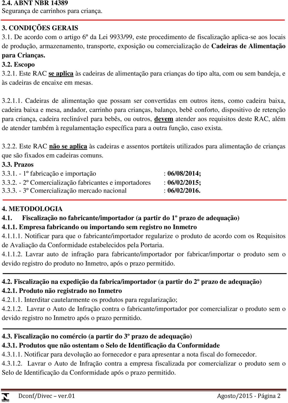 De acordo com o artigo 6º da Lei 9933/99, este procedimento de fiscalização aplica-se aos locais de produção, armazenamento, transporte, exposição ou comercialização de Cadeiras de Alimentação para