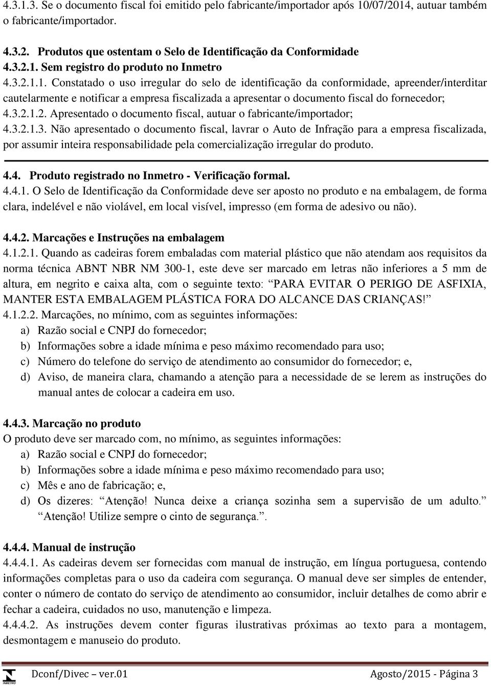 3.2.1.3. Não apresentado o documento fiscal, lavrar o Auto de Infração para a empresa fiscalizada, por assumir inteira responsabilidade pela comercialização irregular do produto. 4.