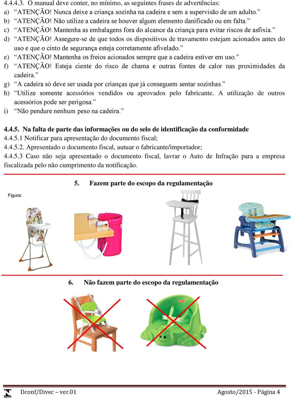 Assegure-se de que todos os dispositivos de travamento estejam acionados antes do uso e que o cinto de segurança esteja corretamente afivelado. e) ATENÇÃO!