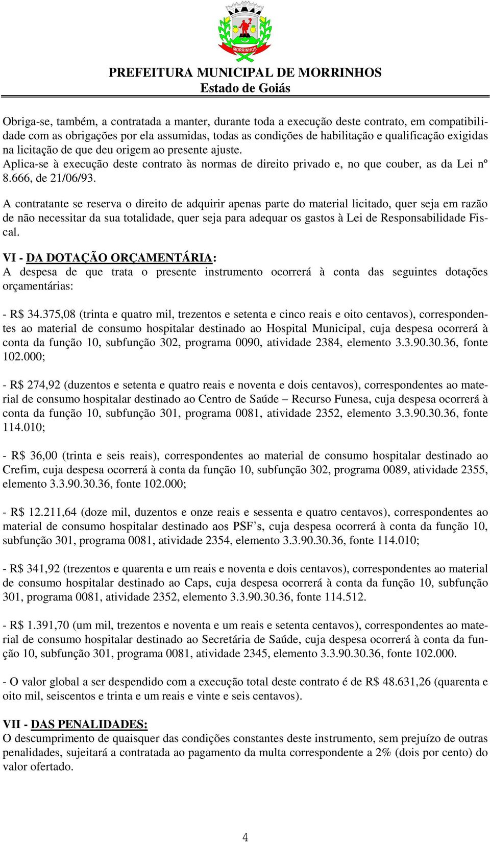 A contratante se reserva o direito de adquirir apenas parte do material licitado, quer seja em razão de não necessitar da sua totalidade, quer seja para adequar os gastos à Lei de Responsabilidade