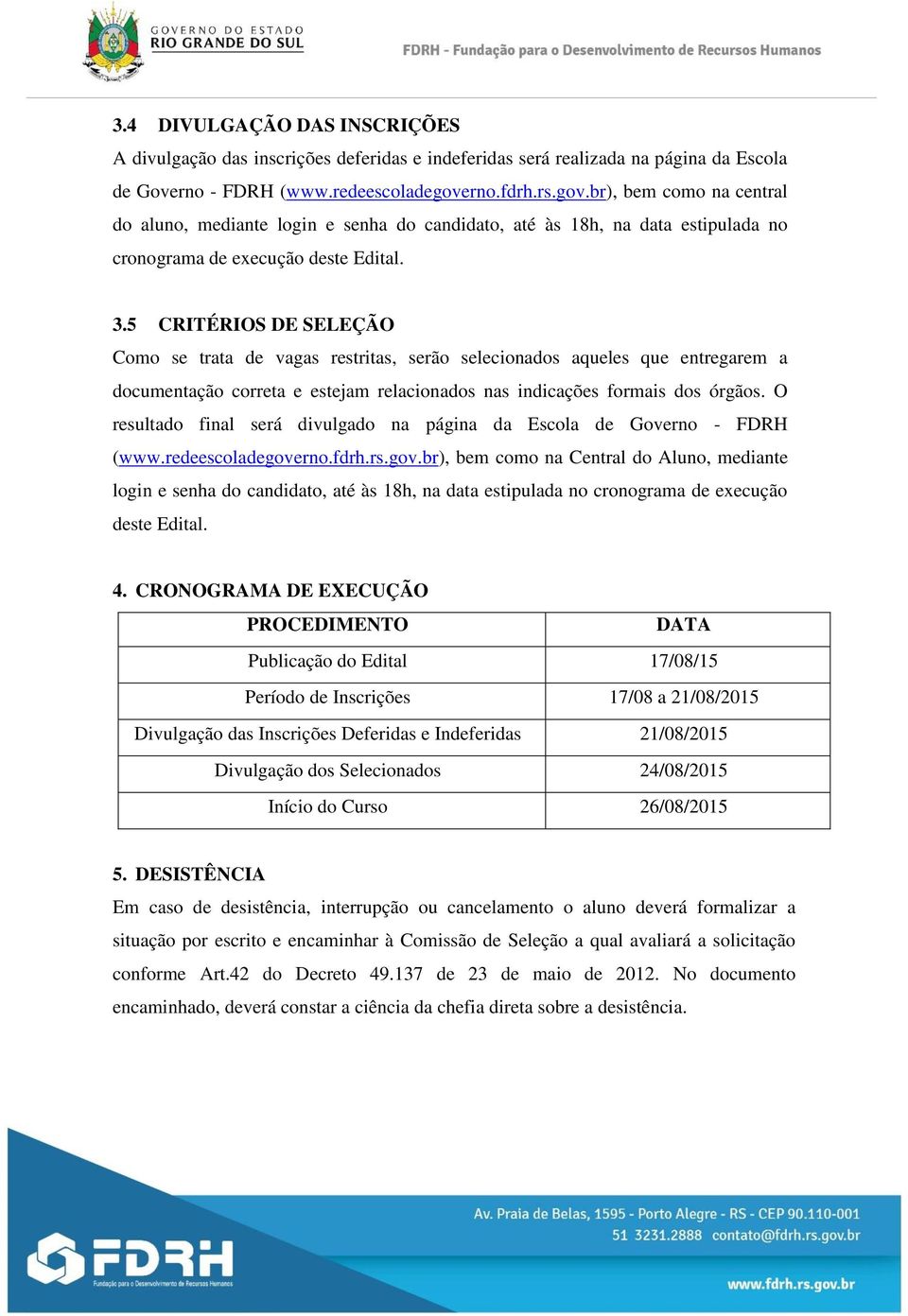 5 CRITÉRIOS DE SELEÇÃO Como se trata de vagas restritas, serão selecionados aqueles que entregarem a documentação correta e estejam relacionados nas indicações formais dos órgãos.