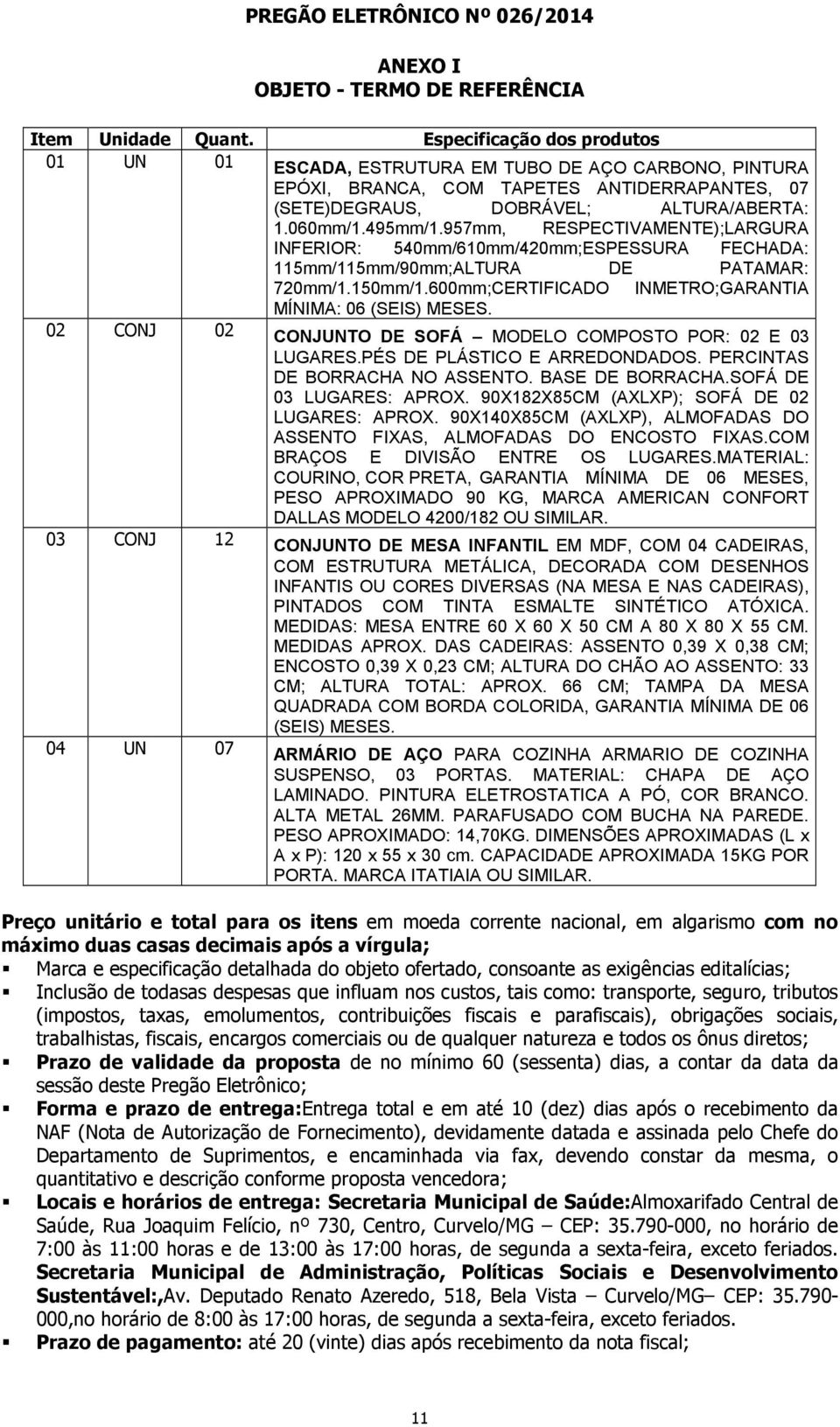 957mm, RESPECTIVAMENTE);LARGURA INFERIOR: 540mm/610mm/420mm;ESPESSURA FECHADA: 115mm/115mm/90mm;ALTURA DE PATAMAR: 720mm/1.150mm/1.600mm;CERTIFICADO INMETRO;GARANTIA MÍNIMA: 06 (SEIS) MESES.