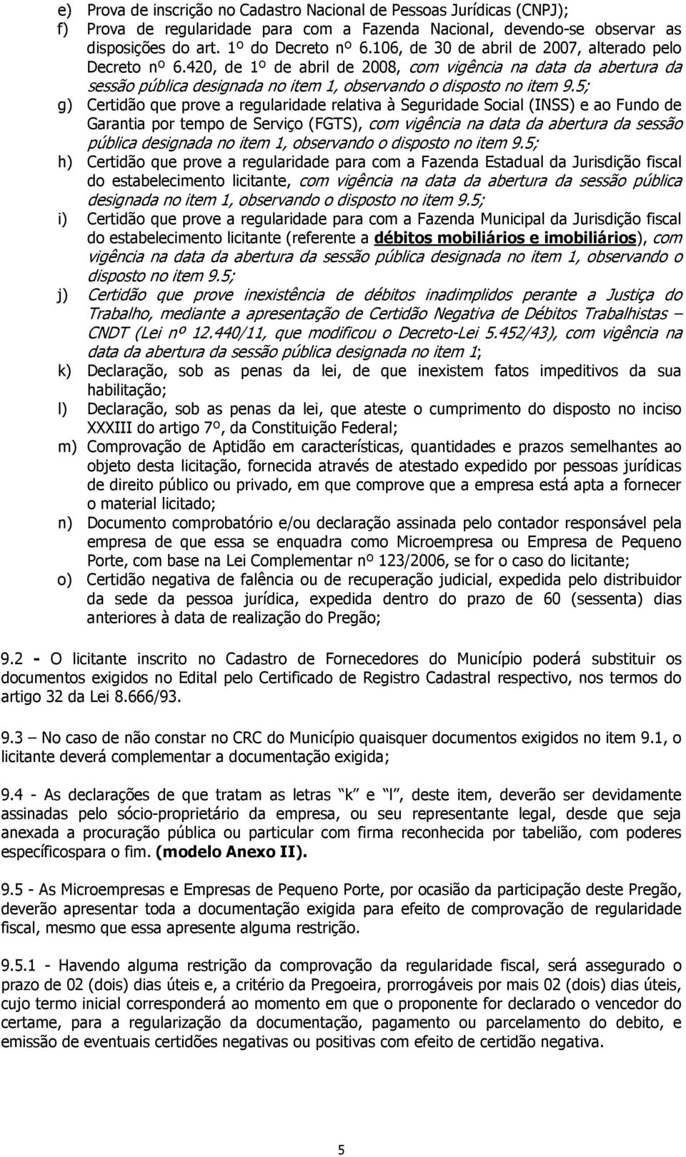 5; g) Certidão que prove a regularidade relativa à Seguridade Social (INSS) e ao Fundo de Garantia por tempo de Serviço (FGTS), com vigência na data da abertura da sessão pública designada no item 1,