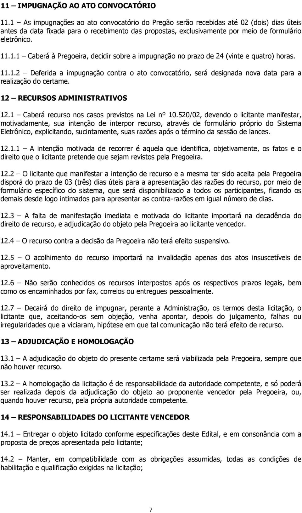 11.1.2 Deferida a impugnação contra o ato convocatório, será designada nova data para a realização do certame. 12 RECURSOS ADMINISTRATIVOS 12.1 Caberá recurso nos casos previstos na Lei nº 10.