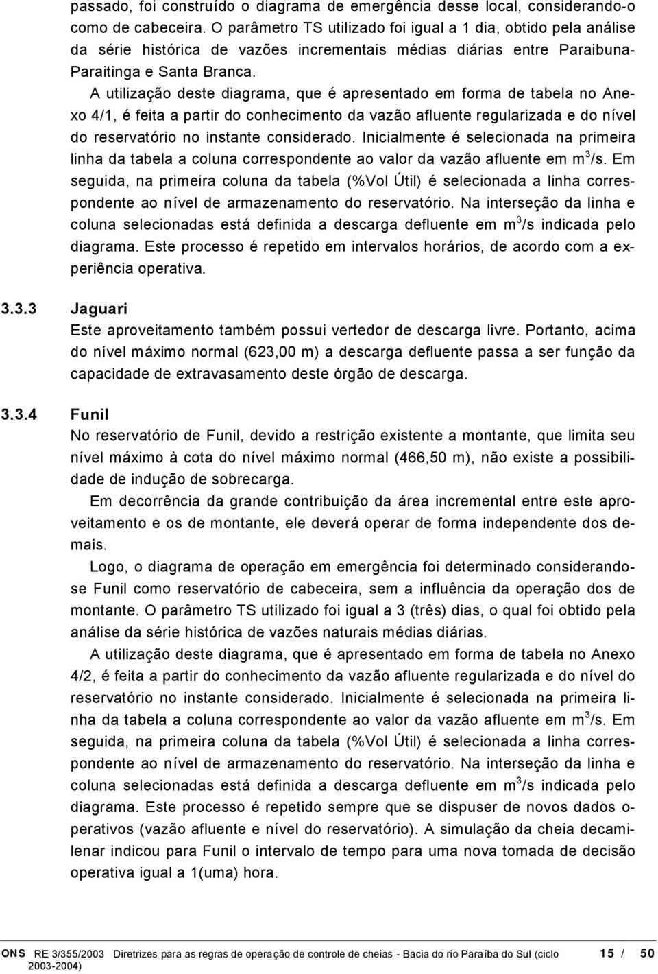 A utilizacao deste diagrama, que e apresentado em forma de tabela no Anexo 4/1, e feita a partir do conhecimento da vazao afluente regularizada e do nıvel do reservato rio no instante considerado.