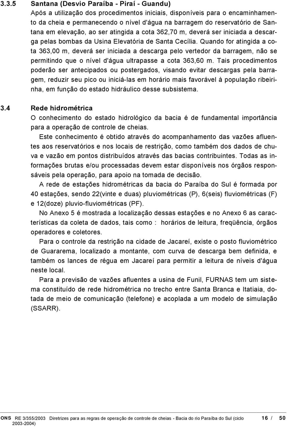 Quando for atingida a cota 363,00 m, deveró ser iniciada a descarga pelo vertedor da barragem, nao se permitindo que o nıvel d'ó gua ultrapasse a cota 363,60 m.