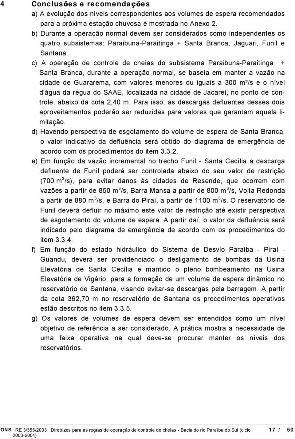 c) A operacao de controle de cheias do subsistema Paraibuna-Paraitinga + Santa Branca, durante a operacao normal, se baseia em manter a vazao na cidade de Guararema, com valores menores ou iguais a