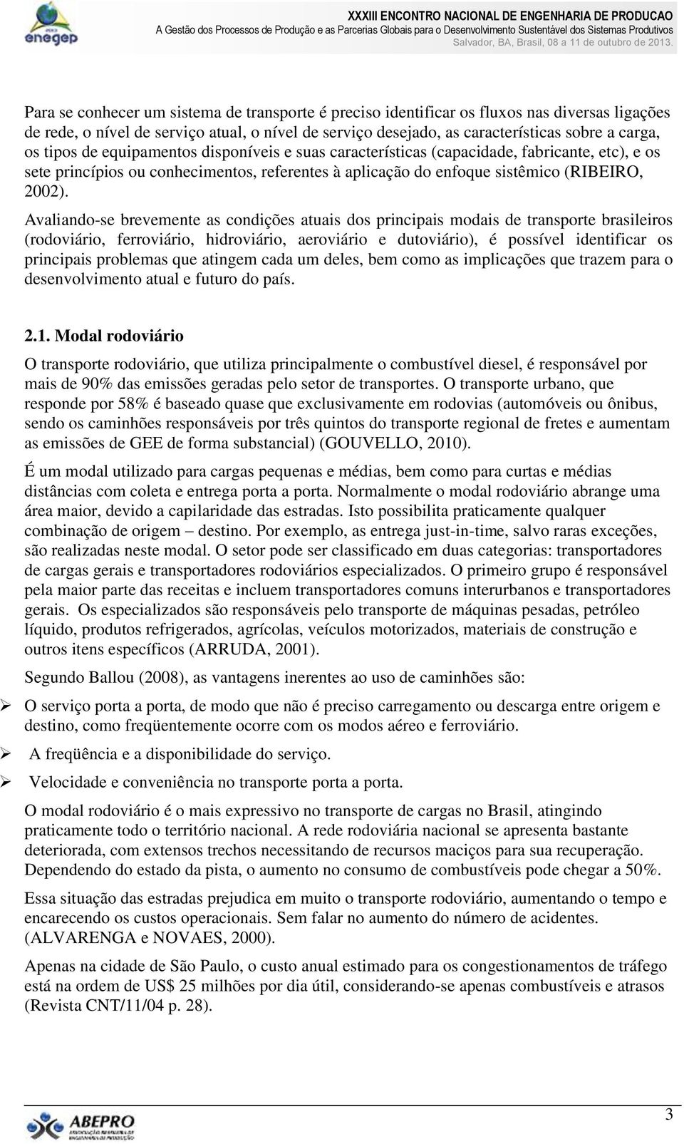 Avaliando-se brevemente as condições atuais dos principais modais de transporte brasileiros (rodoviário, ferroviário, hidroviário, aeroviário e dutoviário), é possível identificar os principais