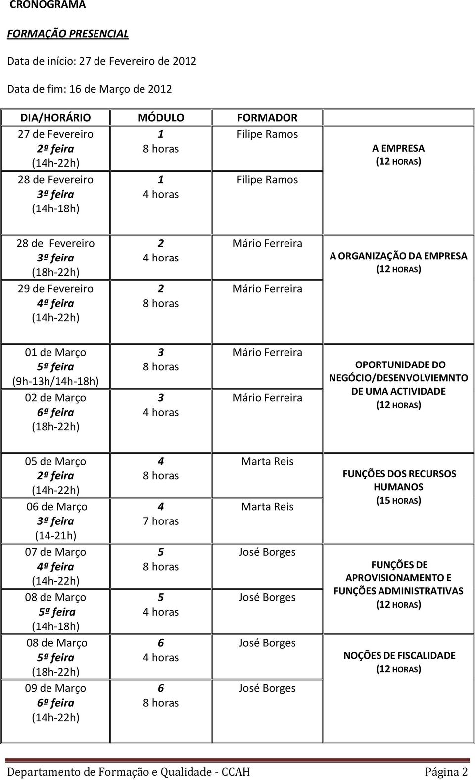 3 3 OPORTUNIDADE DO NEGÓCIO/DESENVOLVIEMNTO DE UMA ACTIVIDADE 05 de Março 2ª feira 06 de Março (14-21h) 07 de Março 4ª feira 08 de Março (14h-18h) 08 de Março (18h-22h) 09 de Março 6ª