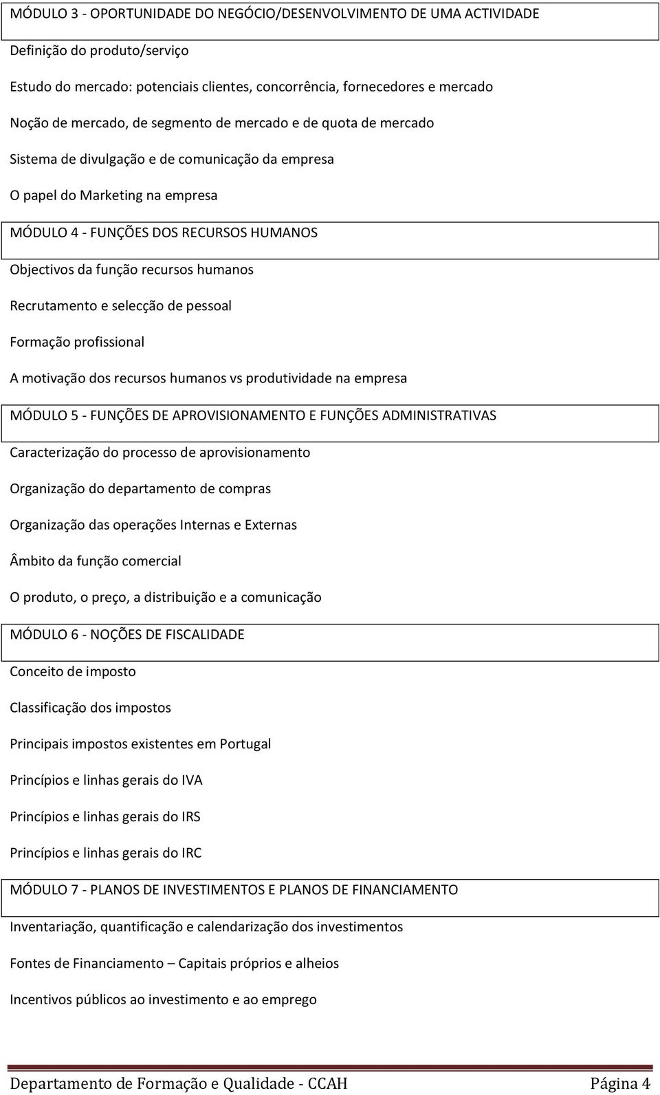 humanos Recrutamento e selecção de pessoal Formação profissional A motivação dos recursos humanos vs produtividade na empresa MÓDULO 5 - FUNÇÕES DE APROVISIONAMENTO E FUNÇÕES ADMINISTRATIVAS