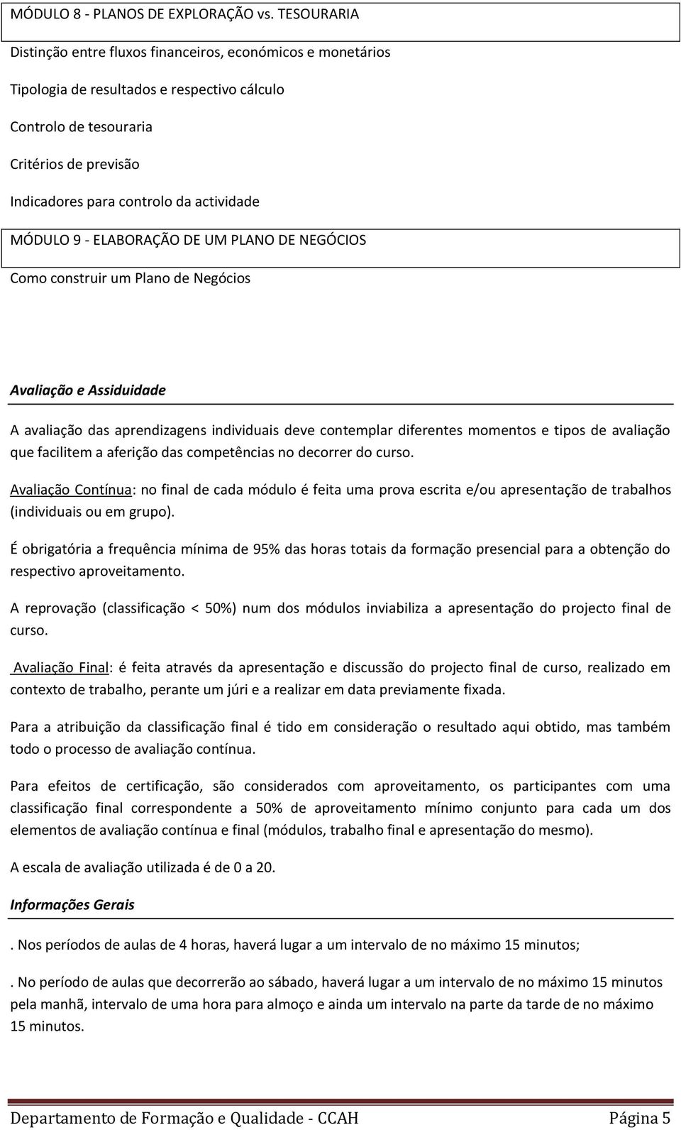 actividade MÓDULO 9 - ELABORAÇÃO DE UM PLANO DE NEGÓCIOS Como construir um Plano de Negócios Avaliação e Assiduidade A avaliação das aprendizagens individuais deve contemplar diferentes momentos e