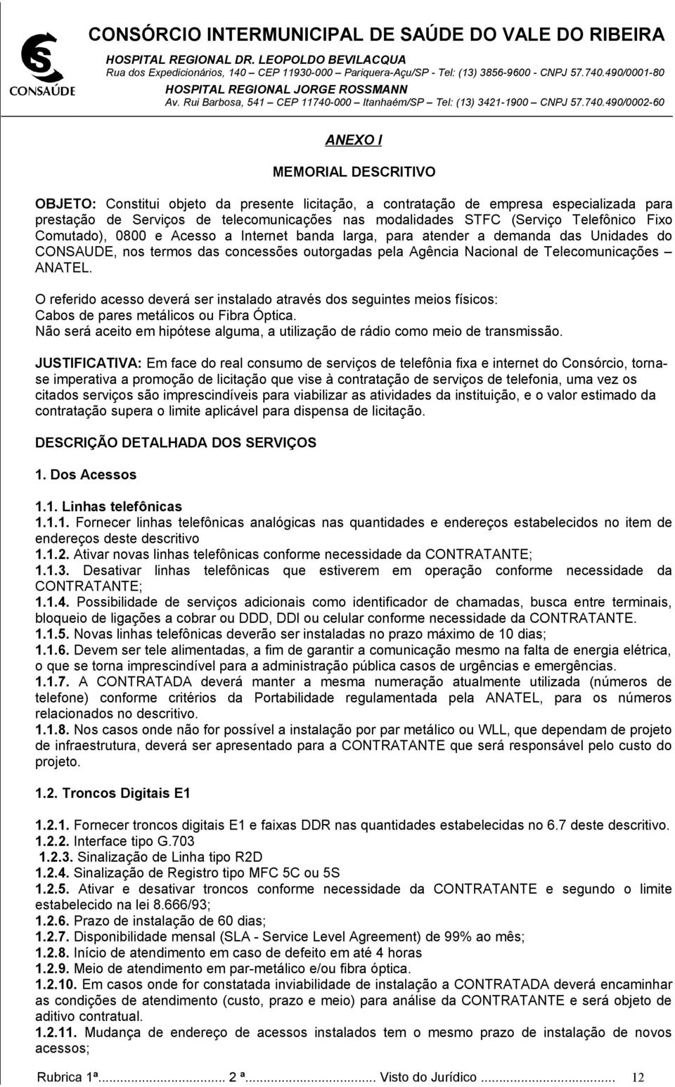 O referido acesso deverá ser instalado através dos seguintes meios físicos: Cabos de pares metálicos ou Fibra Óptica.