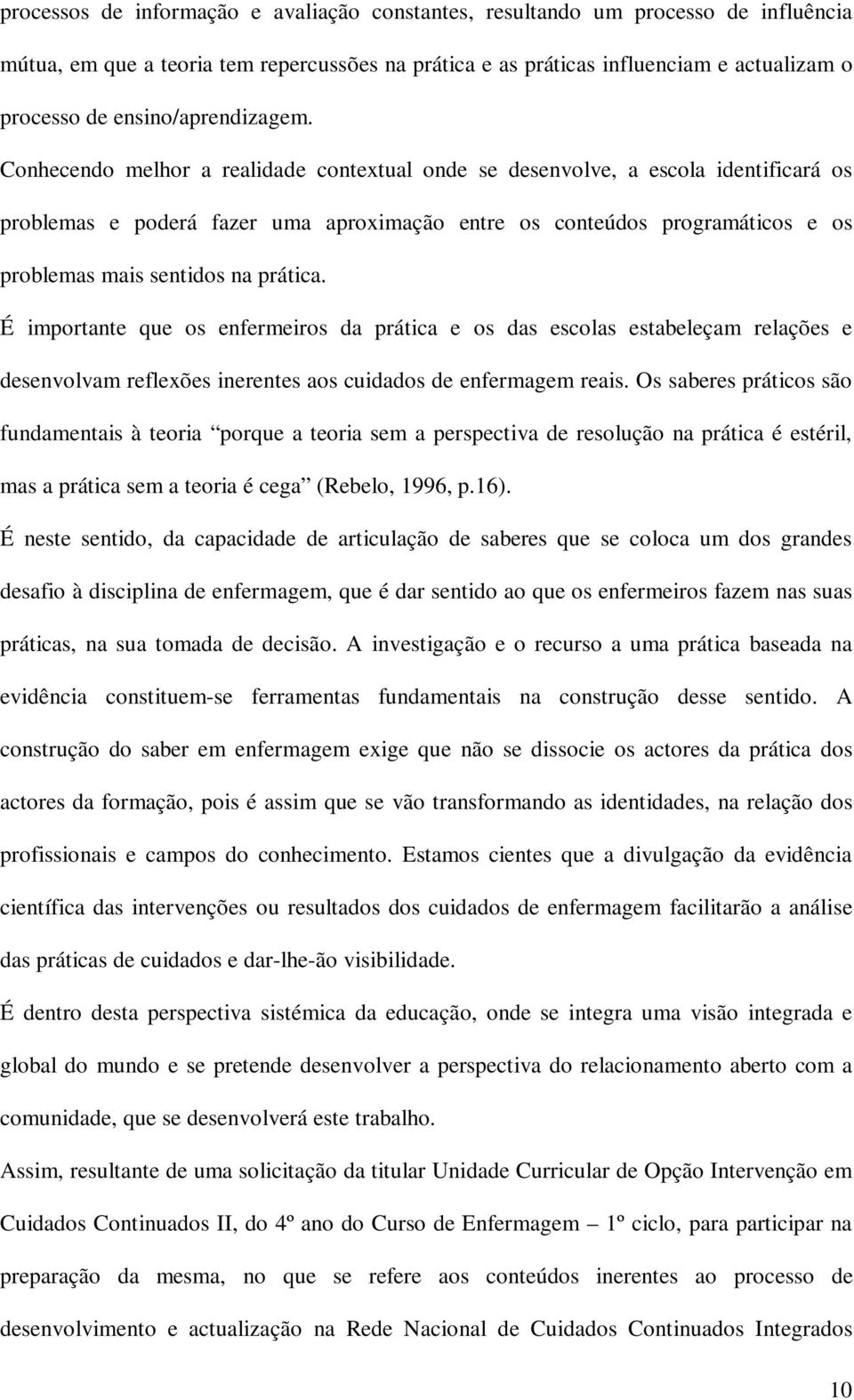 Conhecendo melhor a realidade contextual onde se desenvolve, a escola identificará os problemas e poderá fazer uma aproximação entre os conteúdos programáticos e os problemas mais sentidos na prática.