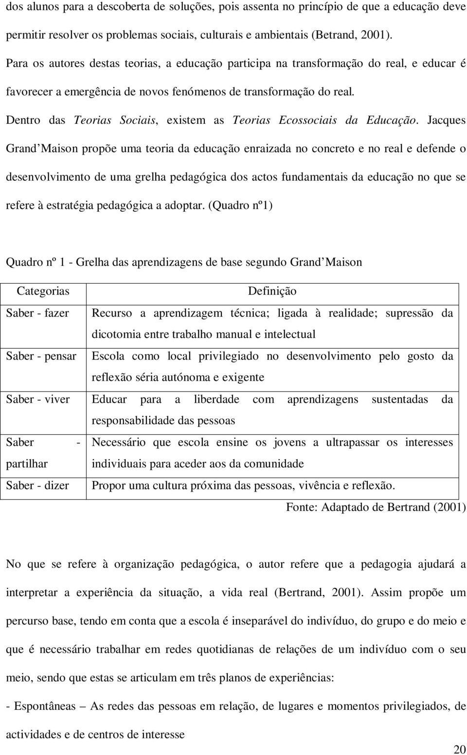 Dentro das Teorias Sociais, existem as Teorias Ecossociais da Educação.