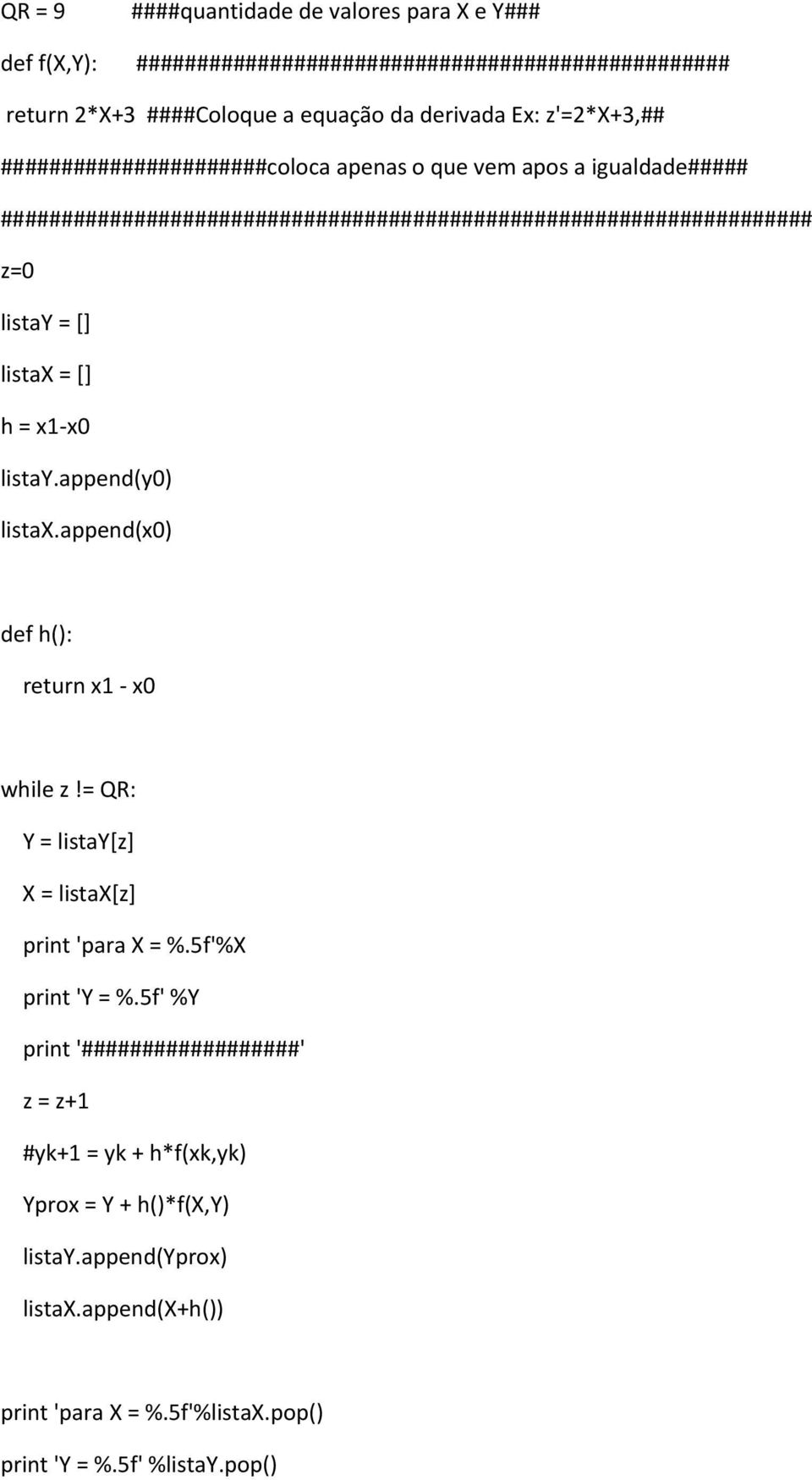 = [] h = x1-x0 listay.append(y0) listax.append(x0) def h(): return x1 - x0 while z!= QR: Y = listay[z] X = listax[z] print 'para X = %.5f'%X print 'Y = %.