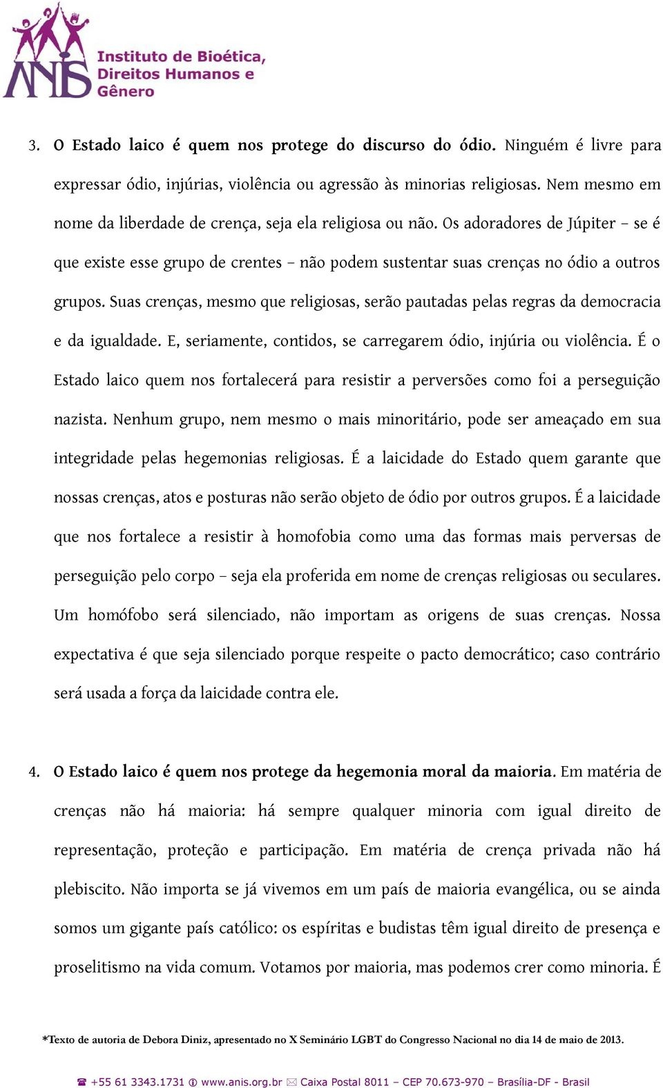 Suas crenças, mesmo que religiosas, serão pautadas pelas regras da democracia e da igualdade. E, seriamente, contidos, se carregarem ódio, injúria ou violência.