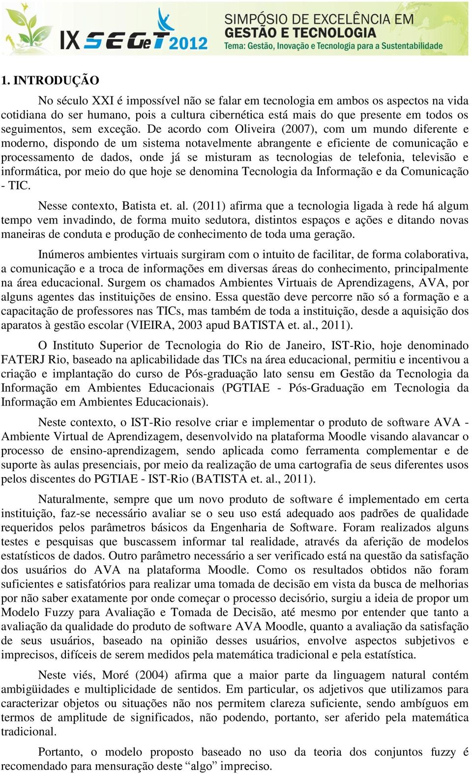 De acordo com Oliveira (2007), com um mundo diferente e moderno, dispondo de um sistema notavelmente abrangente e eficiente de comunicação e processamento de dados, onde já se misturam as tecnologias