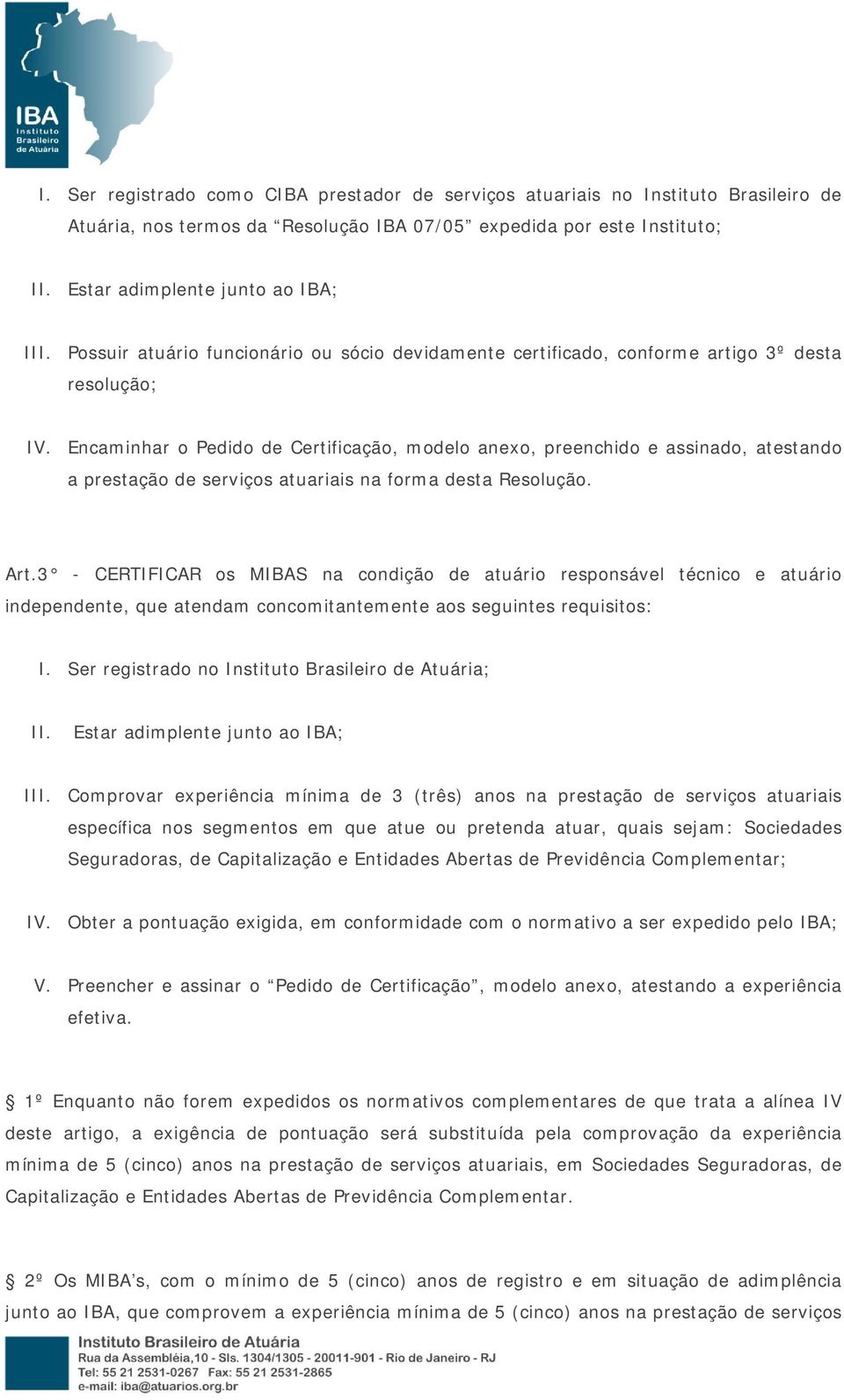 Encaminhar o Pedido de Certificação, modelo anexo, preenchido e assinado, atestando a prestação de serviços atuariais na forma desta Resolução. Art.