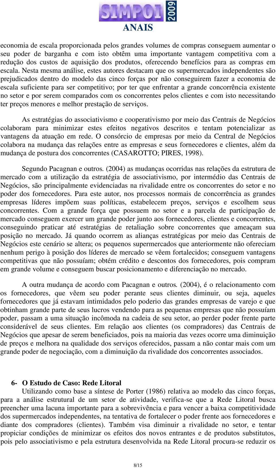 Nesta mesma análise, estes autores destacam que os supermercados independentes são prejudicados dentro do modelo das cinco forças por não conseguirem fazer a economia de escala suficiente para ser