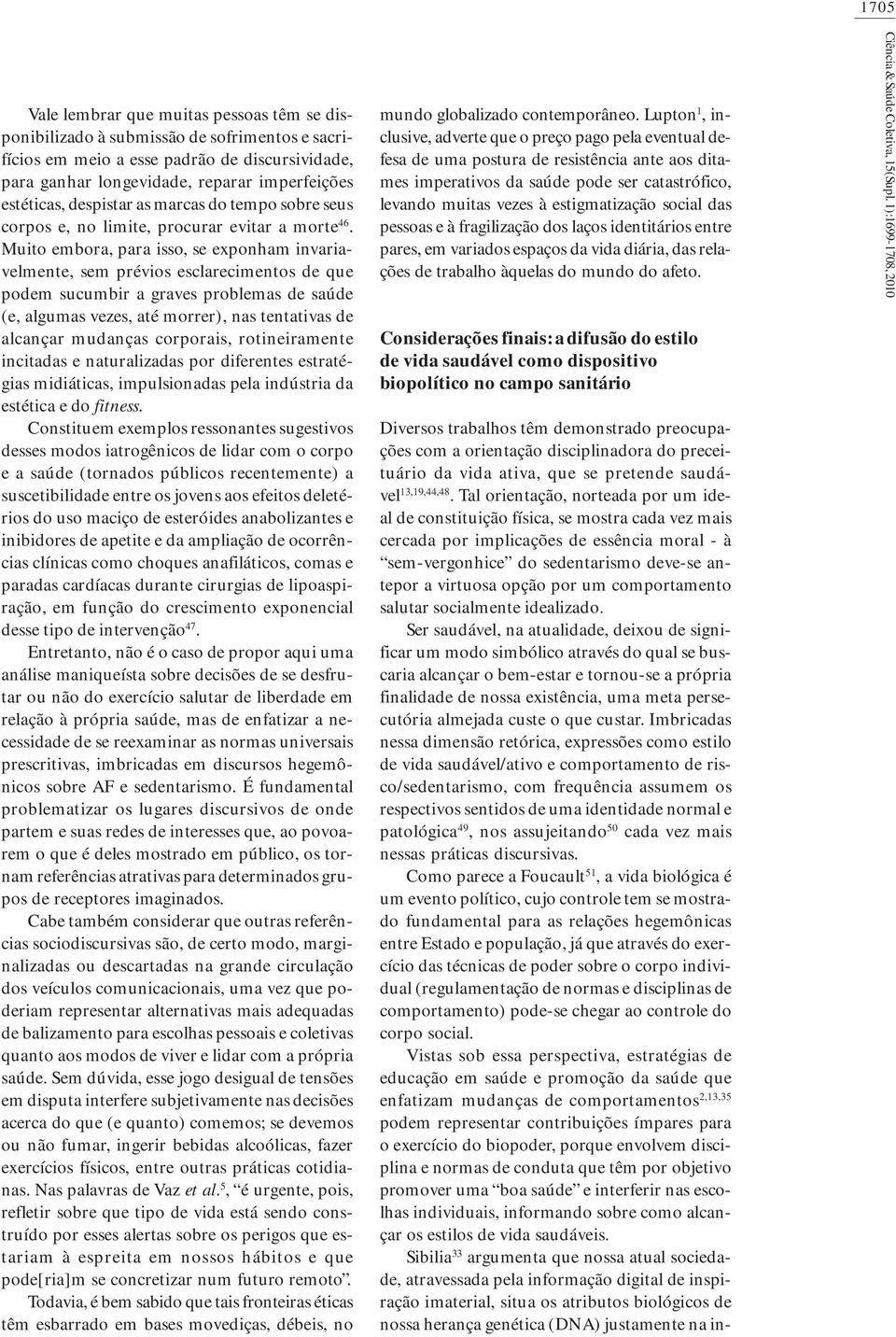 Muito embora, para isso, se exponham invariavelmente, sem prévios esclarecimentos de que podem sucumbir a graves problemas de saúde (e, algumas vezes, até morrer), nas tentativas de alcançar mudanças