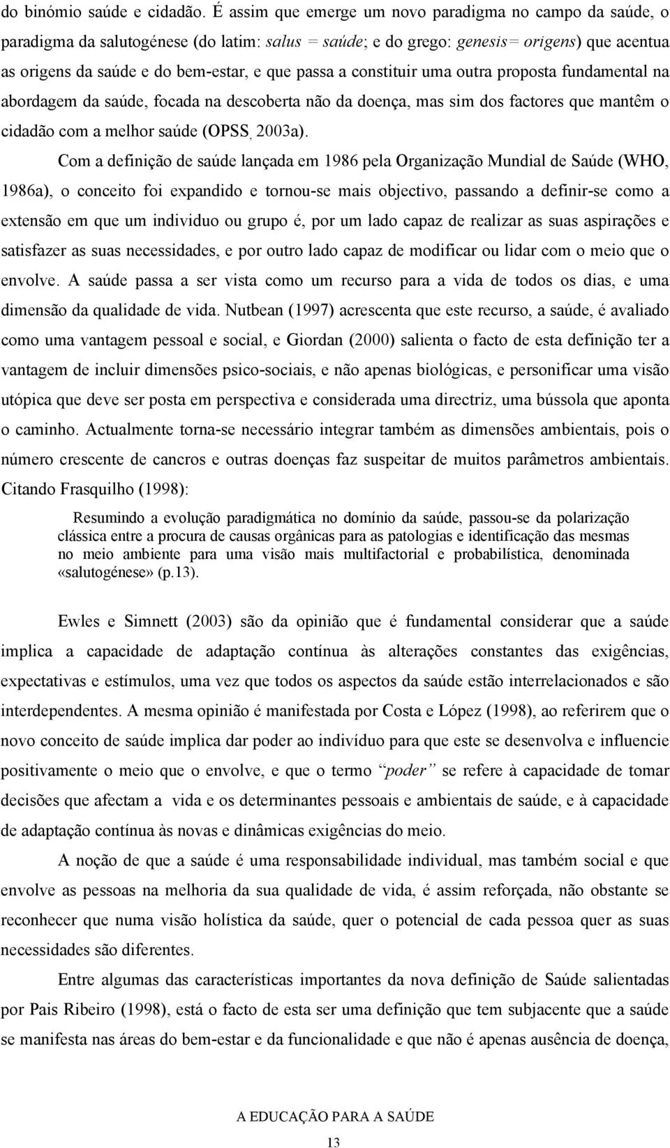 a constituir uma outra proposta fundamental na abordagem da saúde, focada na descoberta não da doença, mas sim dos factores que mantêm o cidadão com a melhor saúde (OPSS, 2003a).