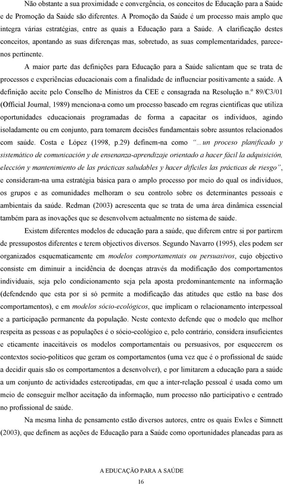 A clarificação destes conceitos, apontando as suas diferenças mas, sobretudo, as suas complementaridades, parecenos pertinente.