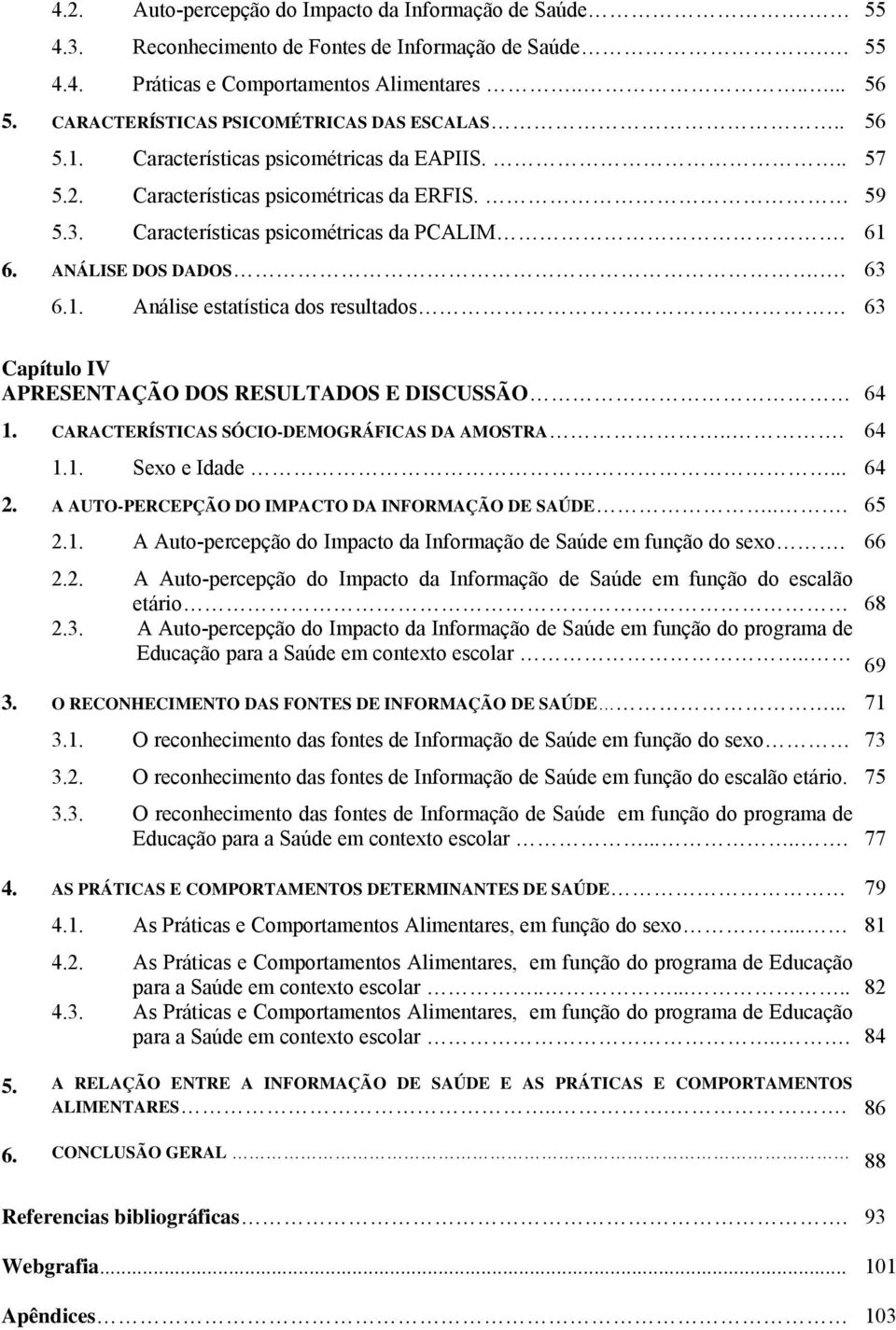 ANÁLISE DOS DADOS.. 63 6.1. Análise estatística dos resultados 63 Capítulo IV APRESENTAÇÃO DOS RESULTADOS E DISCUSSÃO 64 1. CARACTERÍSTICAS SÓCIO-DEMOGRÁFICAS DA AMOSTRA... 64 1.1. Sexo e Idade... 64 2.