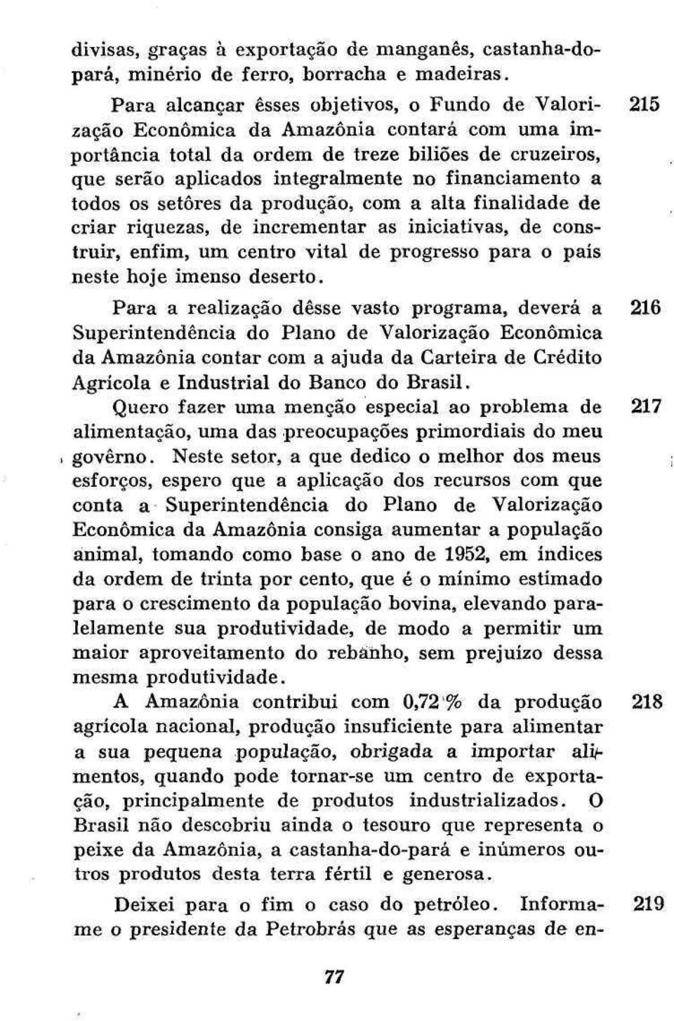 financiamento a todos os setores da produção, com a alta finalidade de criar riquezas, de incrementar as iniciativas, de construir, enfim, um centro vital de progresso para o país neste hoje imenso