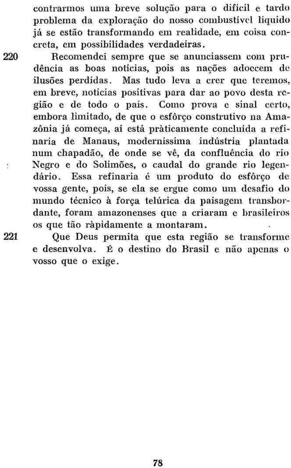 Mas tudo leva a crer que teremos, em breve, notícias positivas para dar ao povo desta região e de todo o país.