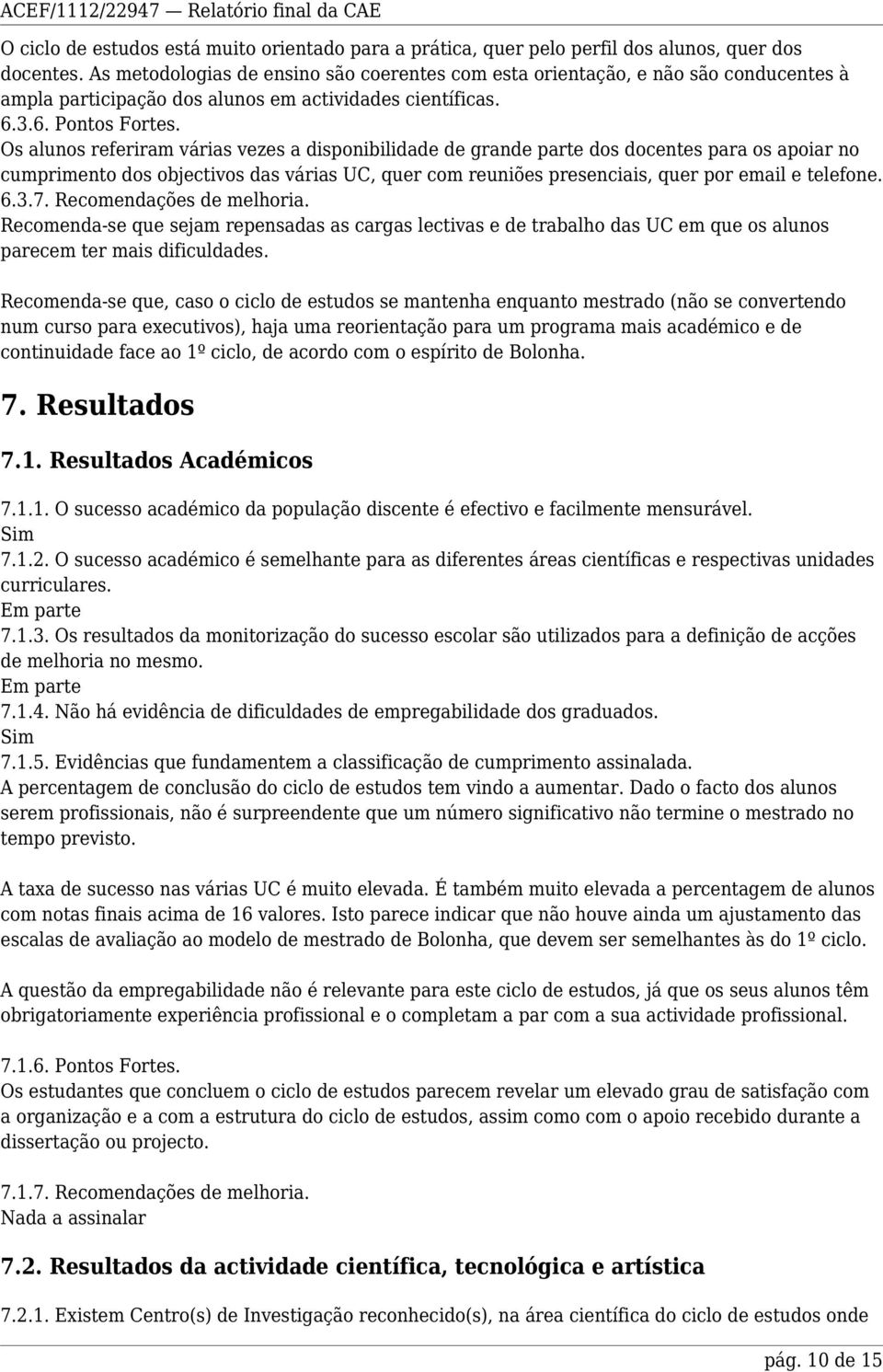 Os alunos referiram várias vezes a disponibilidade de grande parte dos docentes para os apoiar no cumprimento dos objectivos das várias UC, quer com reuniões presenciais, quer por email e telefone. 6.