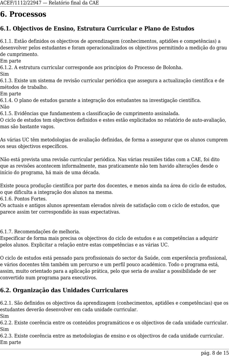 1. Estão definidos os objectivos de aprendizagem (conhecimentos, aptidões e competências) a desenvolver pelos estudantes e foram operacionalizados os objectivos permitindo a medição do grau de